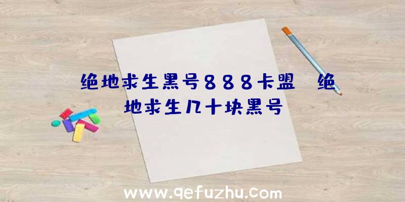 「绝地求生黑号888卡盟」|绝地求生几十块黑号